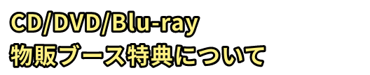 CD/DVD/Blu-ray物販ブース特典について