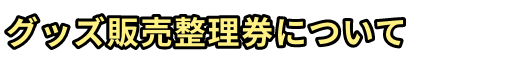 グッズ販売整理券について