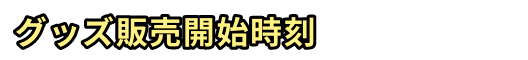 グッズ販売開始時刻